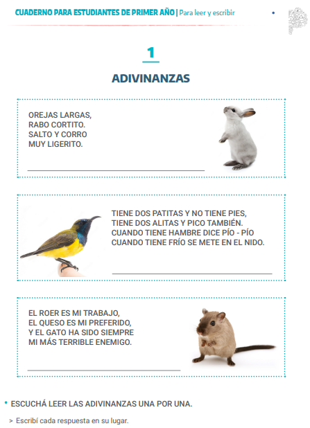 Adivinanza 1: Orejas largas, rabo cortito, salto y corro muy ligerito.
Adivinanza 2: Tiene dos patitas y no tiene pies, tiene dos alitas y pico también. Cuando tiene hambre dice pío pío,cuando tiene frío se mete en el nido.
Adivinanza tres: El roer es mi trabajo, el queso es mi preferido, y el gato ha sido siempre mi más terrible enemigo.